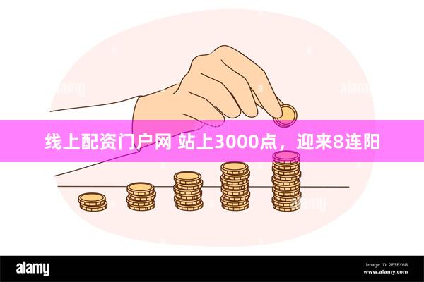 线上配资门户网 站上3000点，迎来8连阳