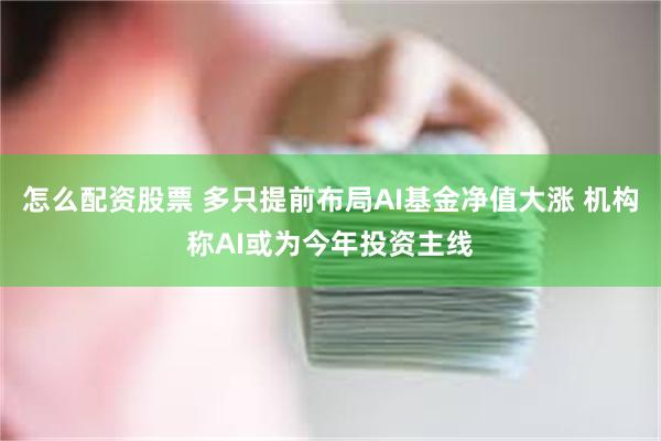 怎么配资股票 多只提前布局AI基金净值大涨 机构称AI或为今年投资主线