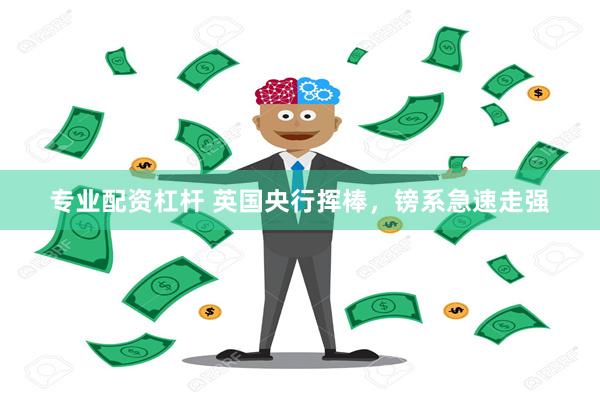 专业配资杠杆 英国央行挥棒，镑系急速走强