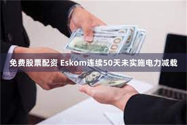 免费股票配资 Eskom连续50天未实施电力减载