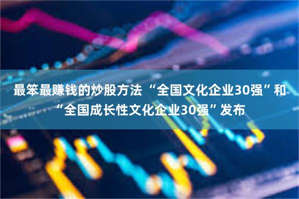 最笨最赚钱的炒股方法 “全国文化企业30强”和“全国成长性文化企业30强”发布