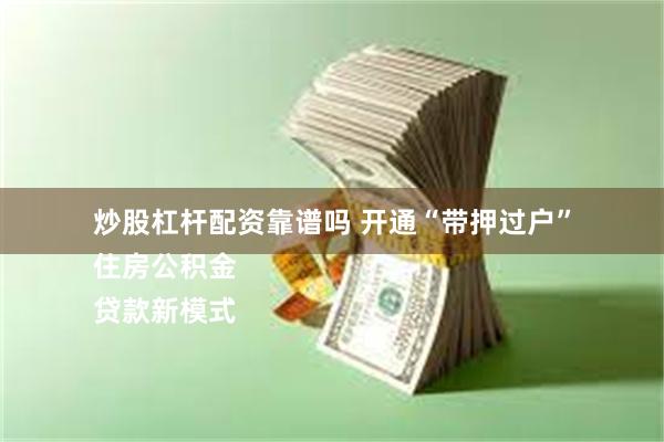 炒股杠杆配资靠谱吗 开通“带押过户”
住房公积金
贷款新模式