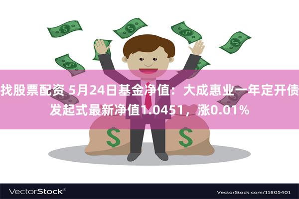 找股票配资 5月24日基金净值：大成惠业一年定开债发起式最新净值1.0451，涨0.01%