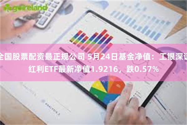 全国股票配资最正规公司 5月24日基金净值：工银深证红利ETF最新净值1.9216，跌0.57%