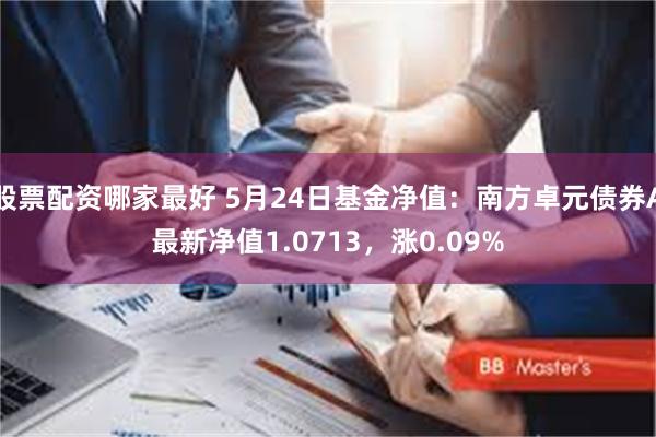 股票配资哪家最好 5月24日基金净值：南方卓元债券A最新净值1.0713，涨0.09%