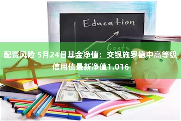 配资风险 5月24日基金净值：交银施罗德中高等级信用债最新净值1.016