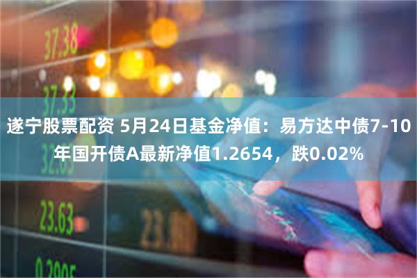 遂宁股票配资 5月24日基金净值：易方达中债7-10年国开债A最新净值1.2654，跌0.02%