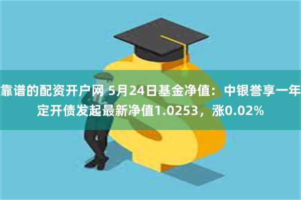 靠谱的配资开户网 5月24日基金净值：中银誉享一年定开债发起最新净值1.0253，涨0.02%