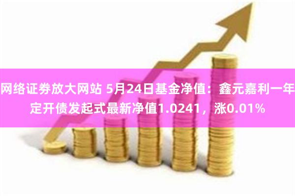 网络证劵放大网站 5月24日基金净值：鑫元嘉利一年定开债发起式最新净值1.0241，涨0.01%