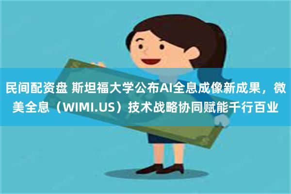 民间配资盘 斯坦福大学公布AI全息成像新成果，微美全息（WIMI.US）技术战略协同赋能千行百业