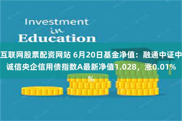 互联网股票配资网站 6月20日基金净值：融通中证中诚信央企信用债指数A最新净值1.028，涨0.01%