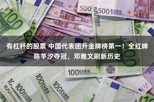 有杠杆的股票 中国代表团升金牌榜第一！全红婵陈芋汐夺冠，邓雅文刷新历史