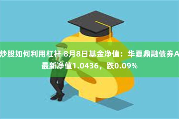 炒股如何利用杠杆 8月8日基金净值：华夏鼎融债券A最新净值1.0436，跌0.09%