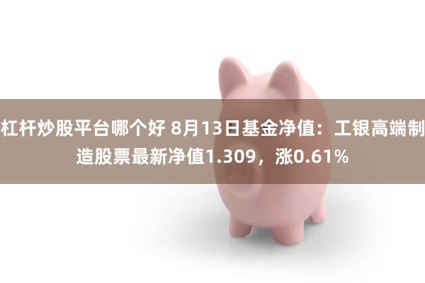 杠杆炒股平台哪个好 8月13日基金净值：工银高端制造股票最新净值1.309，涨0.61%