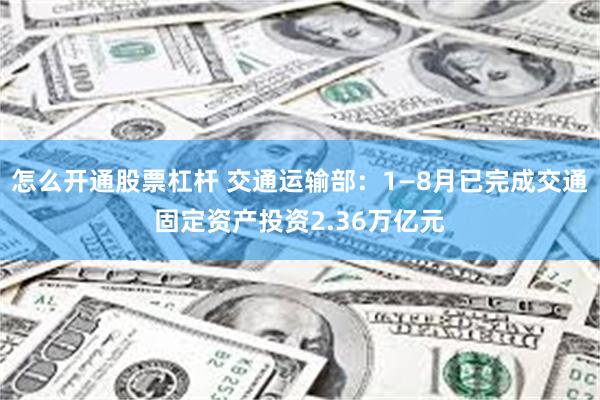 怎么开通股票杠杆 交通运输部：1—8月已完成交通固定资产投资2.36万亿元