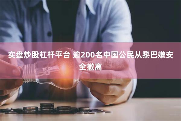 实盘炒股杠杆平台 逾200名中国公民从黎巴嫩安全撤离