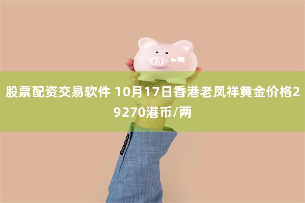 股票配资交易软件 10月17日香港老凤祥黄金价格29270港币/两