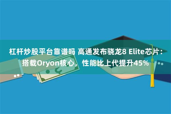 杠杆炒股平台靠谱吗 高通发布骁龙8 Elite芯片：搭载Oryon核心，性能比上代提升45%