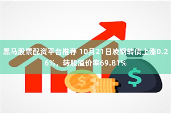 黑马股票配资平台推荐 10月21日凌钢转债上涨0.26%，转股溢价率69.81%