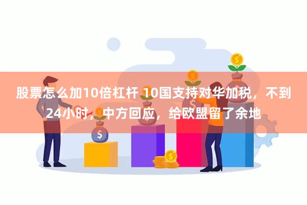 股票怎么加10倍杠杆 10国支持对华加税，不到24小时，中方回应，给欧盟留了余地