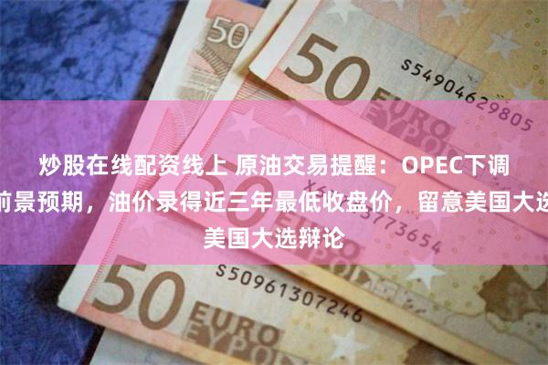 炒股在线配资线上 原油交易提醒：OPEC下调需求前景预期，油价录得近三年最低收盘价，留意美国大选辩论