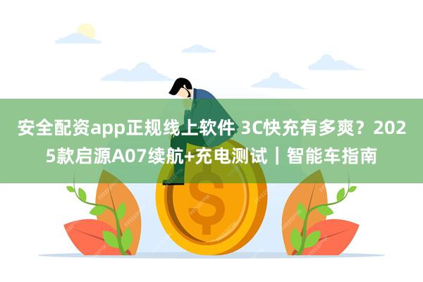 安全配资app正规线上软件 3C快充有多爽？2025款启源A07续航+充电测试｜智能车指南