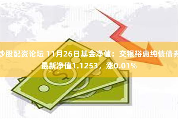 炒股配资论坛 11月26日基金净值：交银裕惠纯债债券最新净值1.1253，涨0.01%