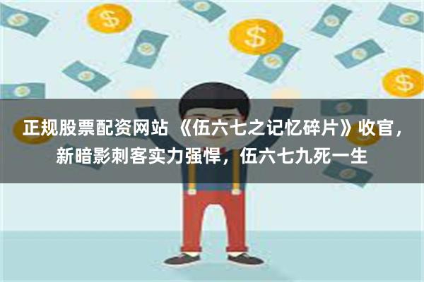 正规股票配资网站 《伍六七之记忆碎片》收官，新暗影刺客实力强悍，伍六七九死一生