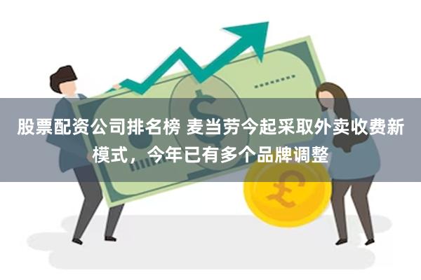 股票配资公司排名榜 麦当劳今起采取外卖收费新模式，今年已有多个品牌调整