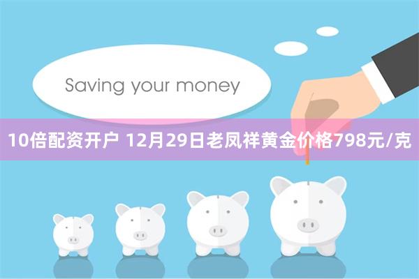 10倍配资开户 12月29日老凤祥黄金价格798元/克