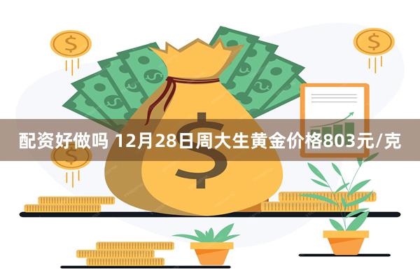 配资好做吗 12月28日周大生黄金价格803元/克