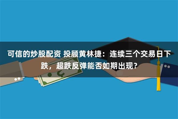 可信的炒股配资 投顾黄林捷：连续三个交易日下跌，超跌反弹能否如期出现？