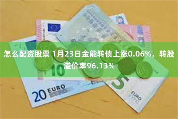 怎么配资股票 1月23日金能转债上涨0.06%，转股溢价率96.13%