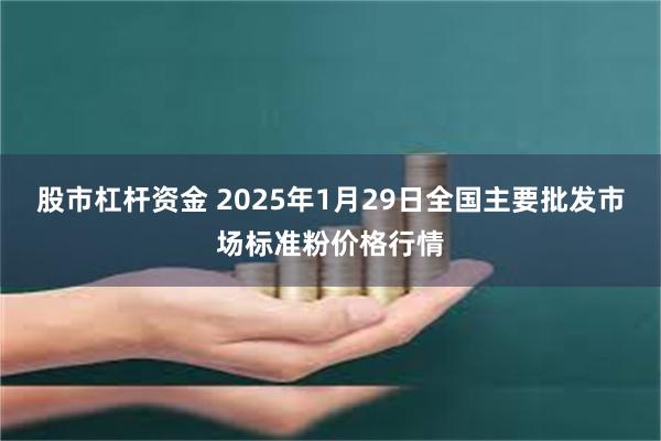 股市杠杆资金 2025年1月29日全国主要批发市场标准粉价格行情