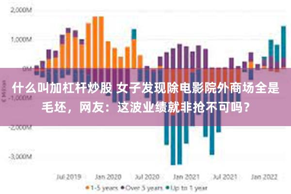 什么叫加杠杆炒股 女子发现除电影院外商场全是毛坯，网友：这波业绩就非抢不可吗？