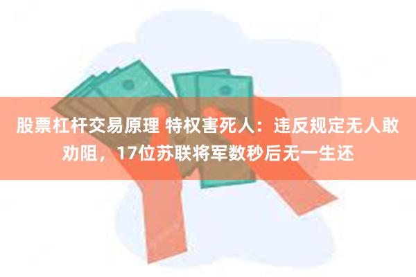 股票杠杆交易原理 特权害死人：违反规定无人敢劝阻，17位苏联将军数秒后无一生还