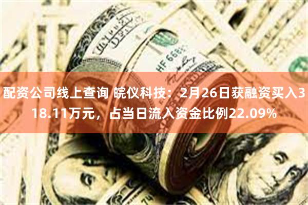 配资公司线上查询 皖仪科技：2月26日获融资买入318.11万元，占当日流入资金比例22.09%