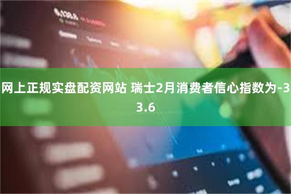 网上正规实盘配资网站 瑞士2月消费者信心指数为-33.6