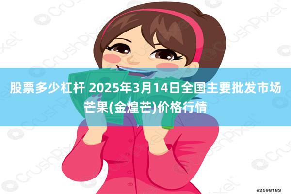 股票多少杠杆 2025年3月14日全国主要批发市场芒果(金煌芒)价格行情